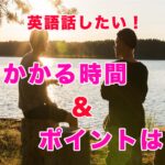 英語を話せる様になるためにかかる期間とポイントは